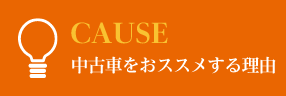 CAUSE　中古車をおススメする理由