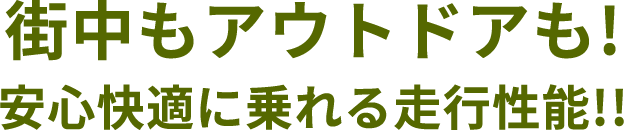 街中もアウトドアも!　安心快適に乗れる走行性能!!